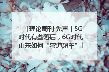 理论周刊·先声｜5G时代有些落后，6G时代山东如何“弯道超车”