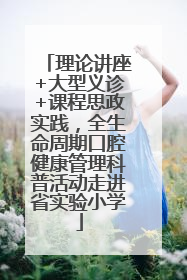 理论讲座+大型义诊+课程思政实践，全生命周期口腔健康管理科普活动走进省实验小学