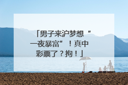 男子来沪梦想“一夜暴富”！真中彩票了？拘！