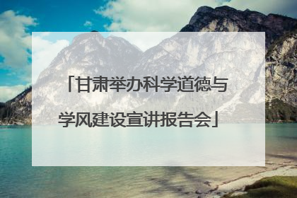甘肃举办科学道德与学风建设宣讲报告会