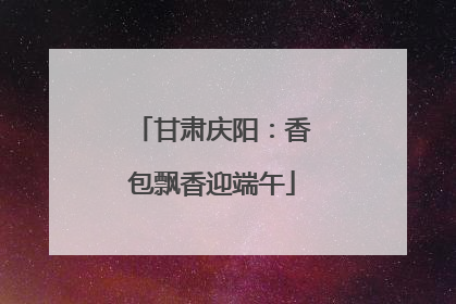 甘肃庆阳：香包飘香迎端午