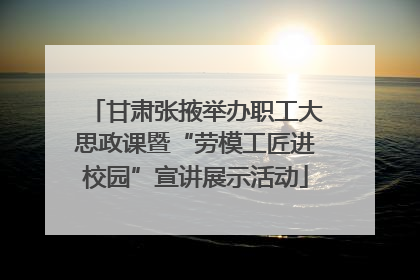 甘肃张掖举办职工大思政课暨“劳模工匠进校园”宣讲展示活动