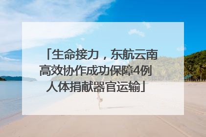 生命接力，东航云南高效协作成功保障4例人体捐献器官运输