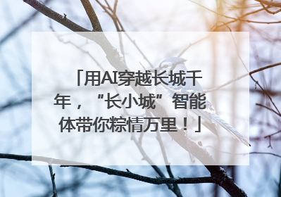用AI穿越长城千年，“长小城”智能体带你粽情万里！