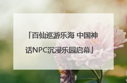百仙巡游乐海 中国神话NPC沉浸乐园启幕