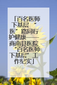 百名医师下基层 “医”路同行护健康——商南县医院“百名医师下基层”工作纪实