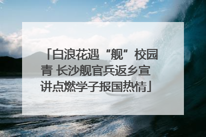 白浪花遇“舰”校园青 长沙舰官兵返乡宣讲点燃学子报国热情