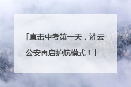 直击中考第一天，灌云公安再启护航模式！