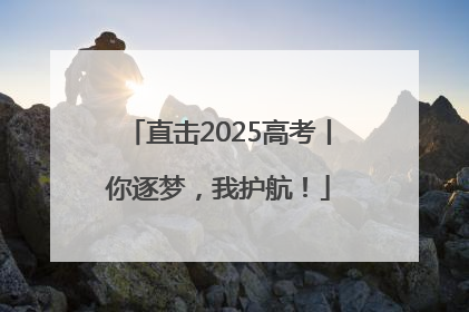 直击2025高考丨你逐梦，我护航！