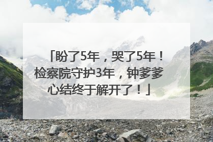 盼了5年，哭了5年！检察院守护3年，钟爹爹心结终于解开了！