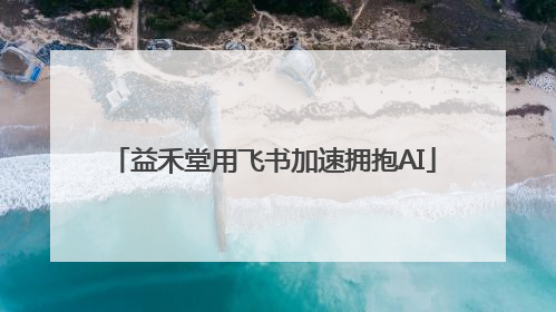 益禾堂用飞书加速拥抱AI