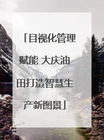 目视化管理赋能 大庆油田打造智慧生产新图景