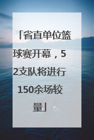 省直单位篮球赛开幕，52支队将进行150余场较量