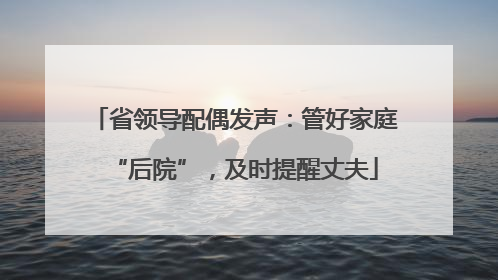省领导配偶发声：管好家庭“后院”，及时提醒丈夫
