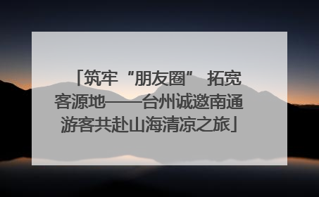 筑牢“朋友圈” 拓宽客源地——台州诚邀南通游客共赴山海清凉之旅
