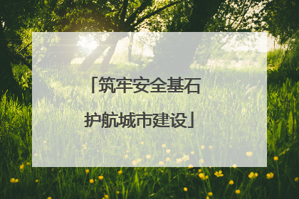 筑牢安全基石 护航城市建设