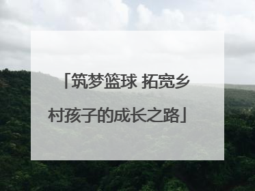 筑梦篮球 拓宽乡村孩子的成长之路