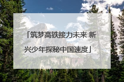 筑梦高铁接力未来 新兴少年探秘中国速度
