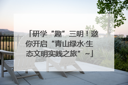 研学“趣”三明！邀你开启“青山绿水·生态文明实践之旅”~