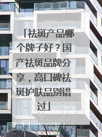 祛斑产品哪个牌子好？国产祛斑品牌分享，高口碑祛斑护肤品别错过