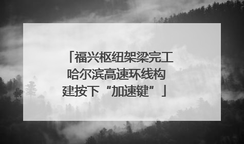 福兴枢纽架梁完工 哈尔滨高速环线构建按下“加速键”
