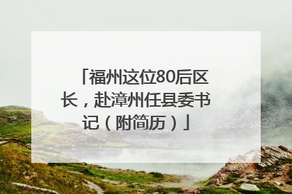 福州这位80后区长，赴漳州任县委书记（附简历）