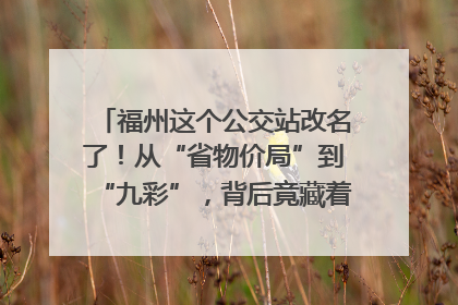福州这个公交站改名了！从“省物价局”到“九彩”，背后竟藏着这么多故事！