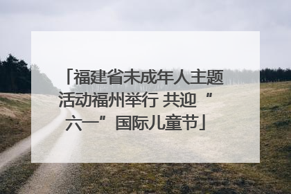 福建省未成年人主题活动福州举行 共迎“六一”国际儿童节