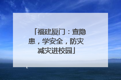 福建厦门：查隐患，学安全，防灾减灾进校园