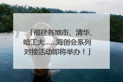 福建各地市、清华、哈工大……海创会系列对接活动即将举办！