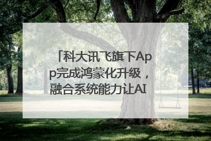 科大讯飞旗下App完成鸿蒙化升级，融合系统能力让AI服务触手可及