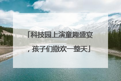 科技园上演童趣盛宴，孩子们撒欢一整天