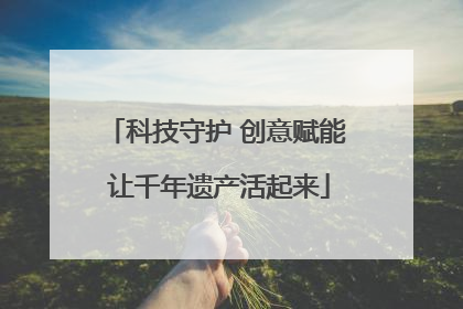 科技守护 创意赋能 让千年遗产活起来