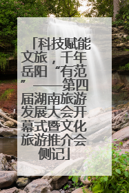 科技赋能文旅，千年岳阳“有范”——第四届湖南旅游发展大会开幕式暨文化旅游推介会侧记