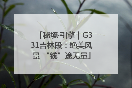 秘境·引擎｜G331吉林段：绝美风景 “钱”途无量