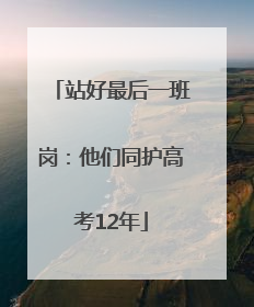 站好最后一班岗：他们同护高考12年