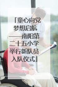童心向党 梦想启航——南阳第二十五小学举行新队员入队仪式