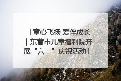 童心飞扬 爱伴成长｜东营市儿童福利院开展“六一”庆祝活动