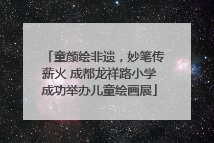 童颜绘非遗，妙笔传薪火 成都龙祥路小学成功举办儿童绘画展