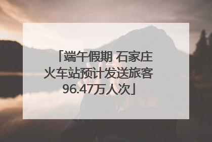 端午假期 石家庄火车站预计发送旅客96.47万人次