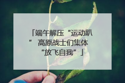 端午解压“运动趴” 高原战士们集体“放飞自我”