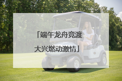 端午龙舟竞渡 大兴燃动激情