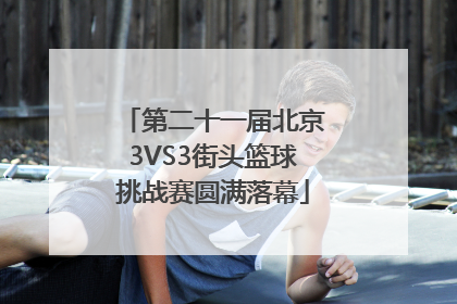 第二十一届北京3VS3街头篮球挑战赛圆满落幕