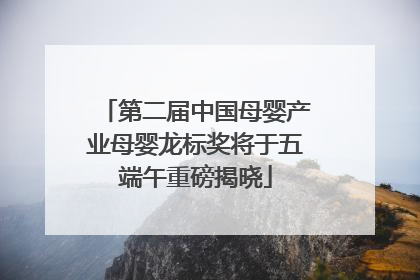 第二届中国母婴产业母婴龙标奖将于五端午重磅揭晓