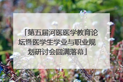 第五届河医医学教育论坛暨医学生学业与职业规划研讨会圆满落幕