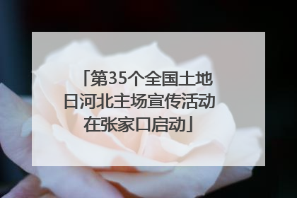 第35个全国土地日河北主场宣传活动在张家口启动