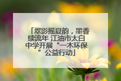 翠影摇夏韵，墨香续流年 江油市太白中学开展“一木环保”公益行动