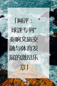 网评：“球迷专列”奏响文旅交融与体育发展的激昂乐章