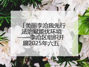美丽李沧我先行 法治赋能优环境——李沧区组织开展2025年六五环境日主题活动
