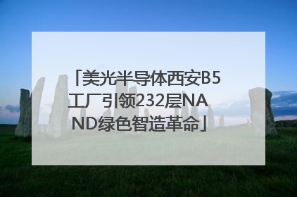 美光半导体西安B5工厂引领232层NAND绿色智造革命